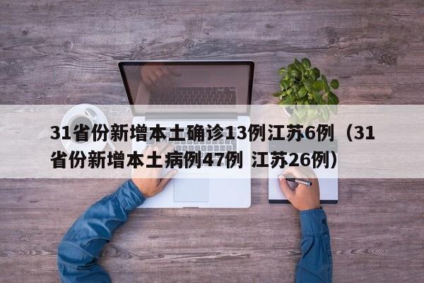 31省份新增本土确诊13例江苏6例(31省份新增本土病例47例 江苏26例)