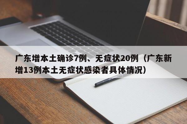 广东增本土确诊7例、无症状20例(广东新增13例本土无症状感染者具体情况)