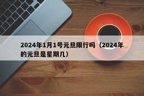 2024年1月1号元旦限行吗(2024年的元旦是星期几)