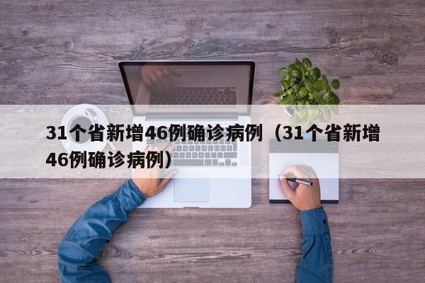 31个省新增46例确诊病例(31个省新增46例确诊病例)