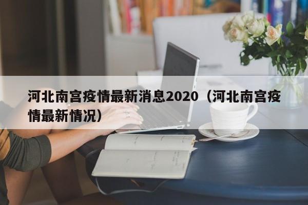 河北南宫疫情最新消息2020(河北南宫疫情最新情况)