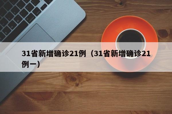 31省新增确诊21例(31省新增确诊21例一)