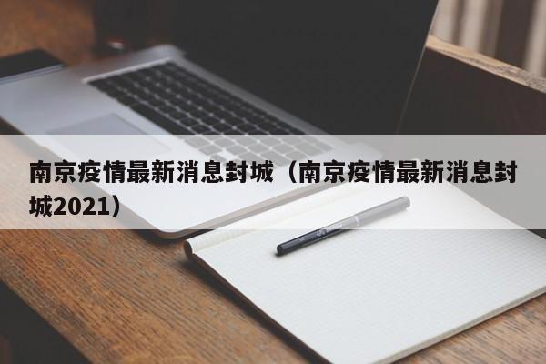 南京疫情最新消息封城(南京疫情最新消息封城2021)