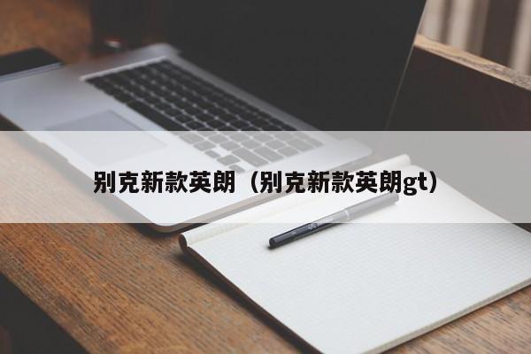 别克新款英朗(别克新款英朗gt)