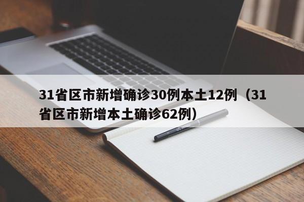 31省区市新增确诊30例本土12例(31省区市新增本土确诊62例)