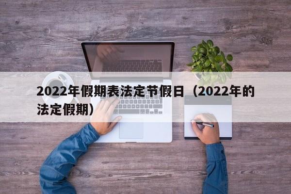 2022年假期表法定节假日（2022年的法定假期）