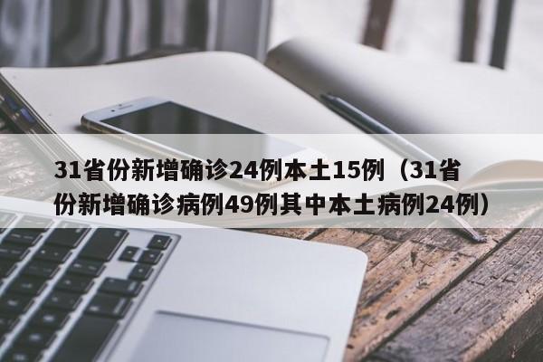 31省份新增确诊24例本土15例（31省份新增确诊病例49例其中本土病例24例）