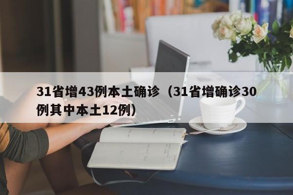 31省增43例本土确诊（31省增确诊30例其中本土12例）