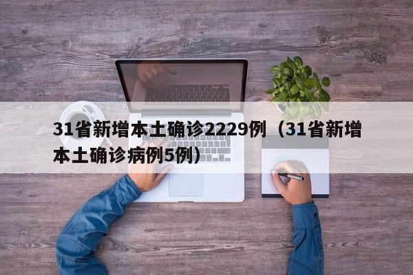 31省新增本土确诊2229例（31省新增本土确诊病例5例）