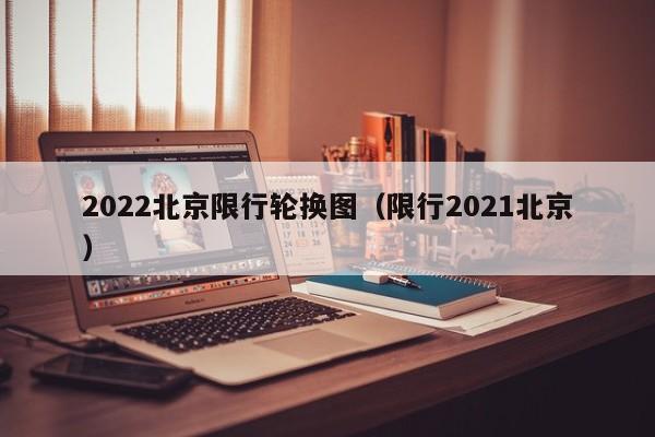 2022北京限行轮换图（限行2021北京）