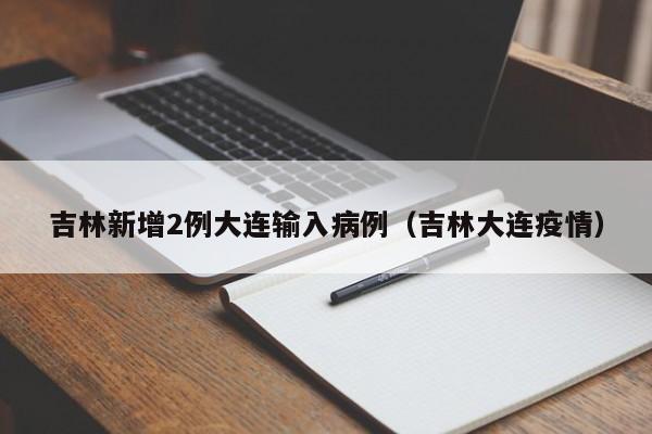吉林新增2例大连输入病例(吉林大连疫情)