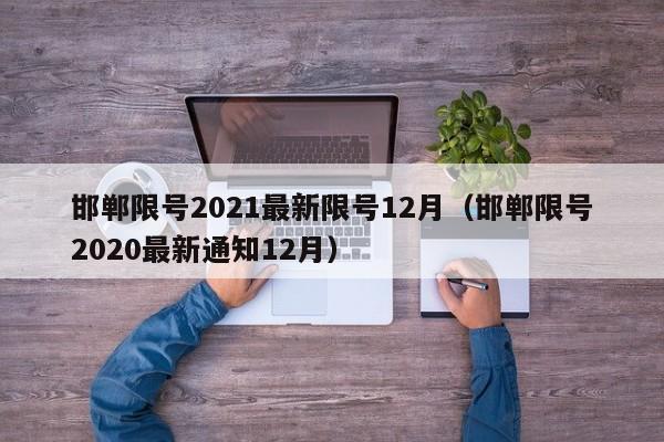 邯郸限号2021最新限号12月(邯郸限号2020最新通知12月)