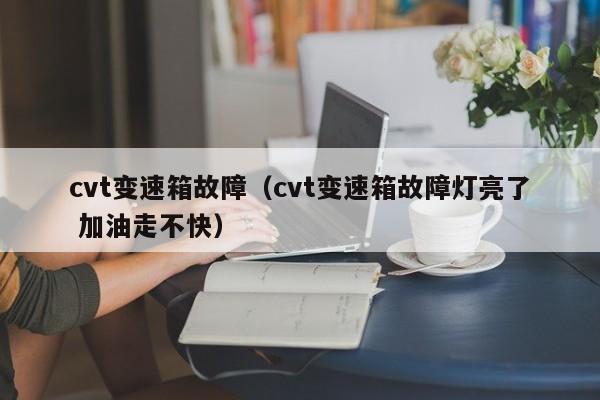 cvt变速箱故障(cvt变速箱故障灯亮了 加油走不快)