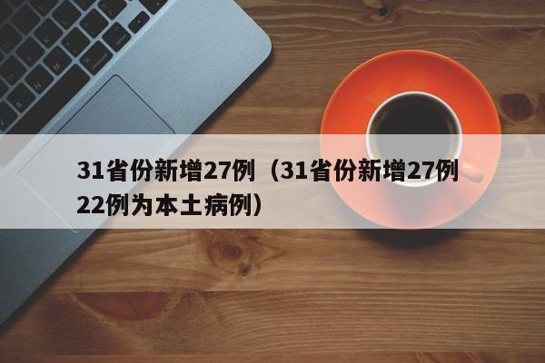 31省份新增27例(31省份新增27例 22例为本土病例)
