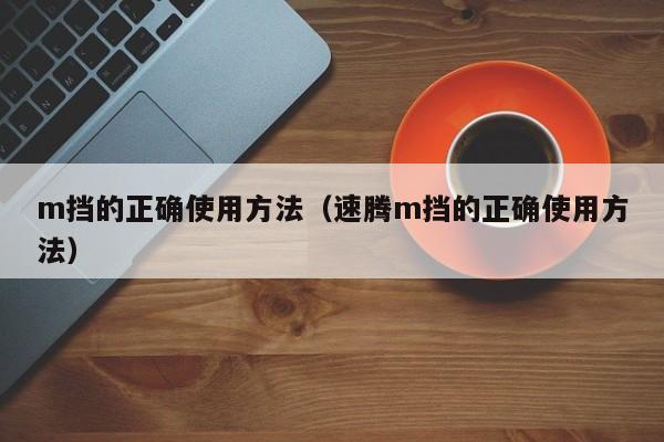 m挡的正确使用方法(速腾m挡的正确使用方法)