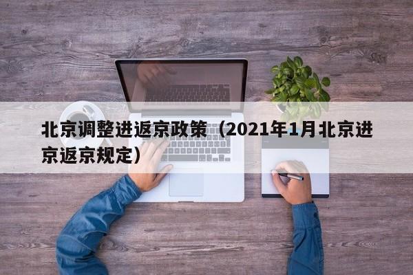 北京调整进返京政策(2021年1月北京进京返京规定)