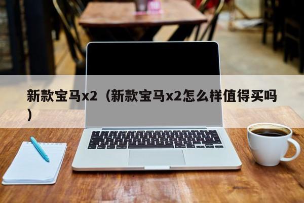 新款宝马x2(新款宝马x2怎么样值得买吗)