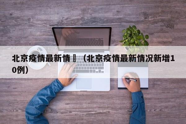 北京疫情最新情況(北京疫情最新情况新增10例)
