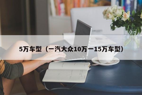 5万车型(一汽大众10万一15万车型)