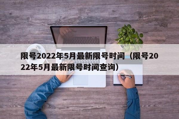 限号2022年5月最新限号时间(限号2022年5月最新限号时间查询)