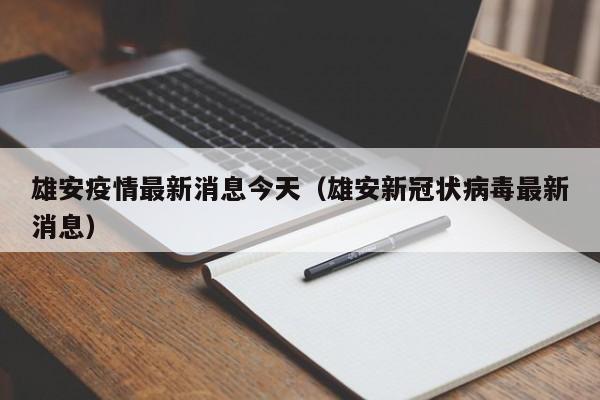 雄安疫情最新消息今天(雄安新冠状病毒最新消息)