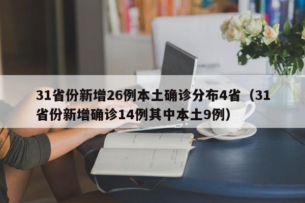 31省份新增26例本土确诊分布4省(31省份新增确诊14例其中本土9例)