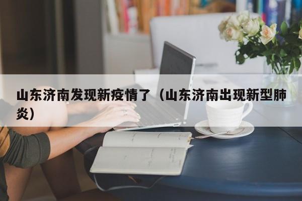 山东济南发现新疫情了(山东济南出现新型肺炎)