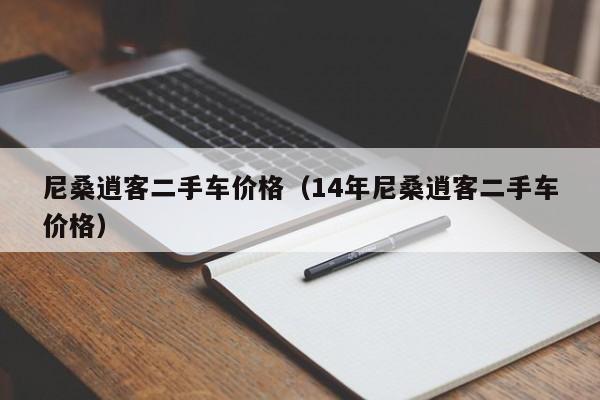 尼桑逍客二手车价格(14年尼桑逍客二手车价格)