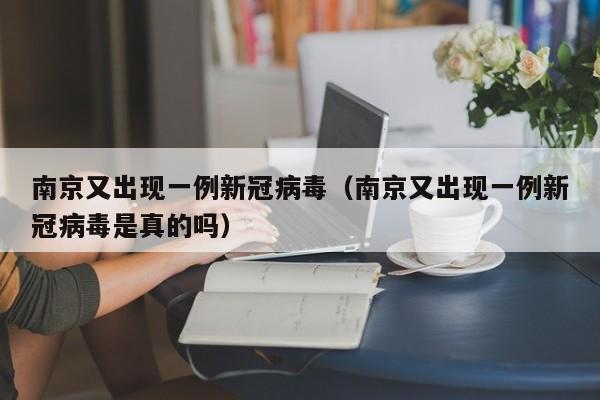 南京又出现一例新冠病毒(南京又出现一例新冠病毒是真的吗)