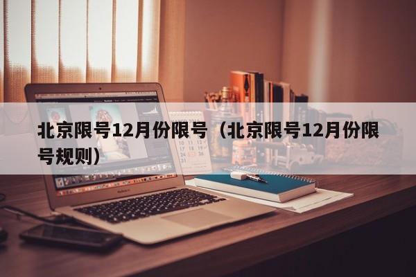 北京限号12月份限号(北京限号12月份限号规则)
