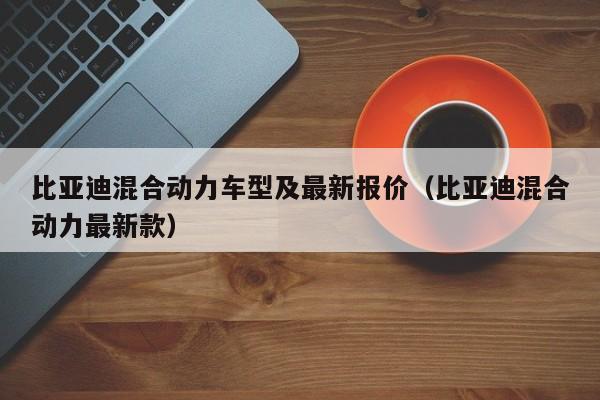 比亚迪混合动力车型及最新报价(比亚迪混合动力最新款)