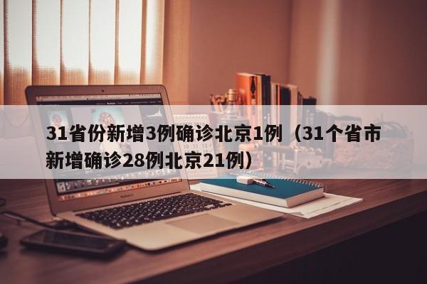 31省份新增3例确诊北京1例(31个省市新增确诊28例北京21例)