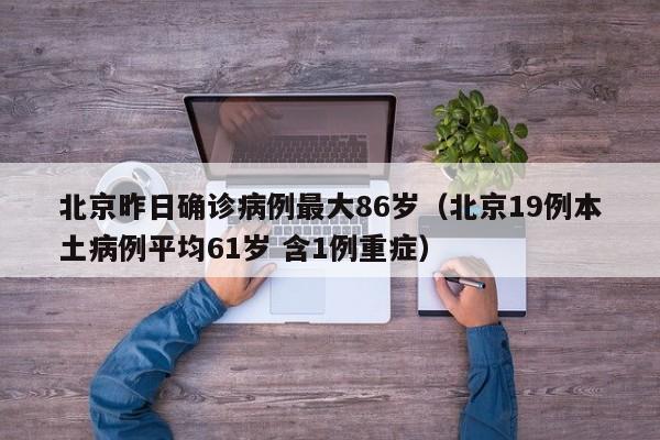 北京昨日确诊病例最大86岁(北京19例本土病例平均61岁 含1例重症)