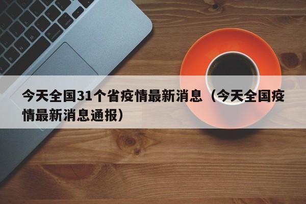 今天全国31个省疫情最新消息(今天全国疫情最新消息通报)