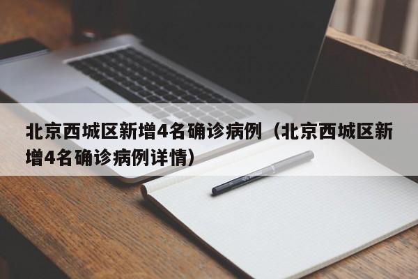 北京西城区新增4名确诊病例(北京西城区新增4名确诊病例详情)