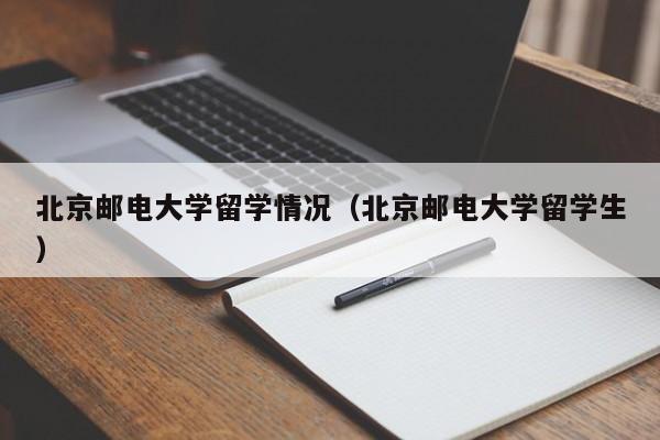 北京邮电大学留学情况(北京邮电大学留学生)