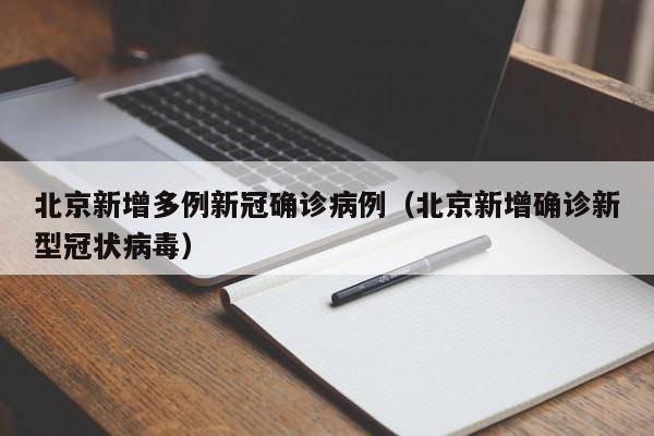 北京新增多例新冠确诊病例(北京新增确诊新型冠状病毒)