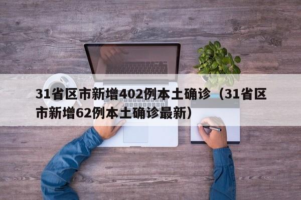 31省区市新增402例本土确诊(31省区市新增62例本土确诊最新)