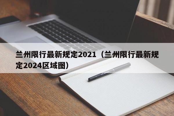 兰州限行最新规定2021(兰州限行最新规定2024区域图)