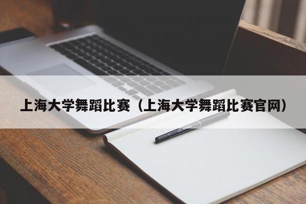 上海大学舞蹈比赛(上海大学舞蹈比赛官网)