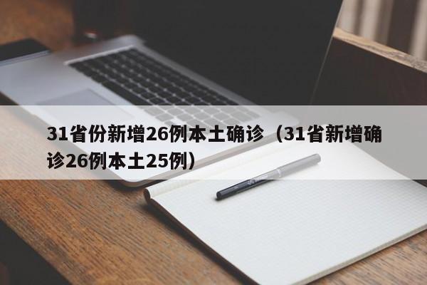 31省份新增26例本土确诊(31省新增确诊26例本土25例)