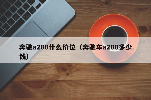 奔驰a200什么价位(奔驰车a200多少钱)