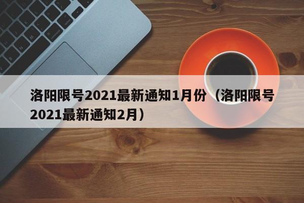 洛阳限号2021最新通知1月份(洛阳限号2021最新通知2月)