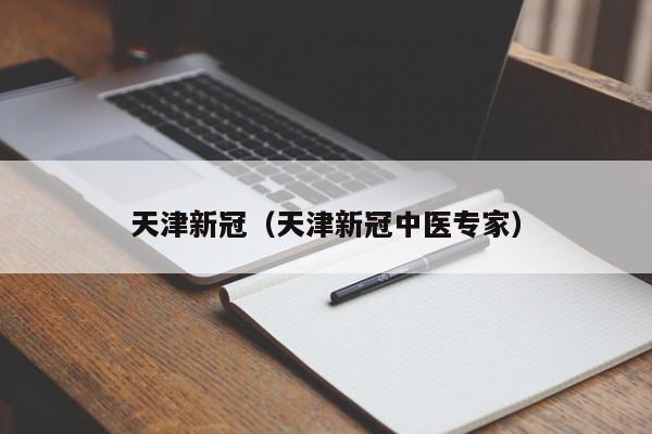 天津新冠(天津新冠中医专家)