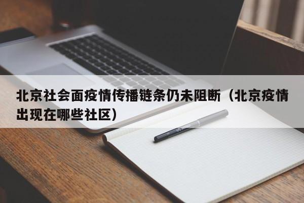 北京社会面疫情传播链条仍未阻断(北京疫情出现在哪些社区)