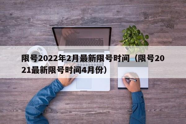 限号2022年2月最新限号时间(限号2021最新限号时间4月份)