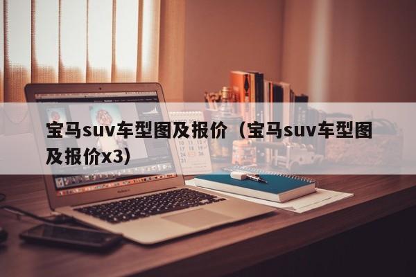 宝马suv车型图及报价(宝马suv车型图及报价x3)