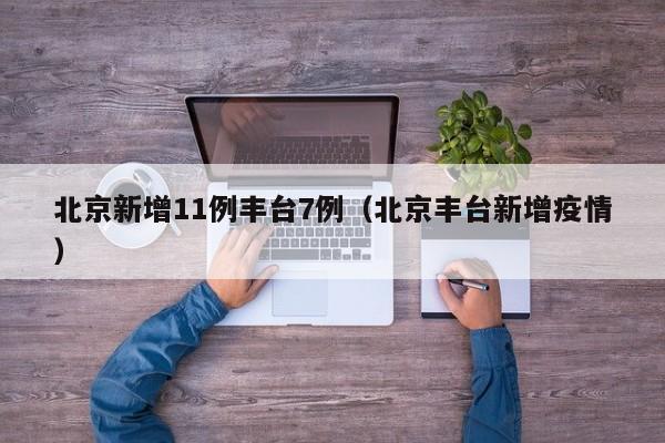 北京新增11例丰台7例(北京丰台新增疫情)