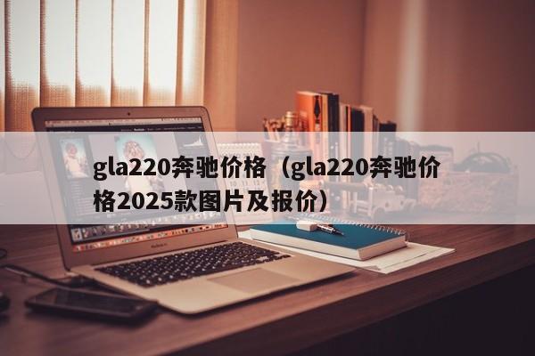 gla220奔驰价格(gla220奔驰价格2025款图片及报价)