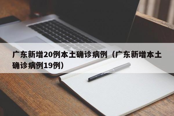 广东新增20例本土确诊病例(广东新增本土确诊病例19例)